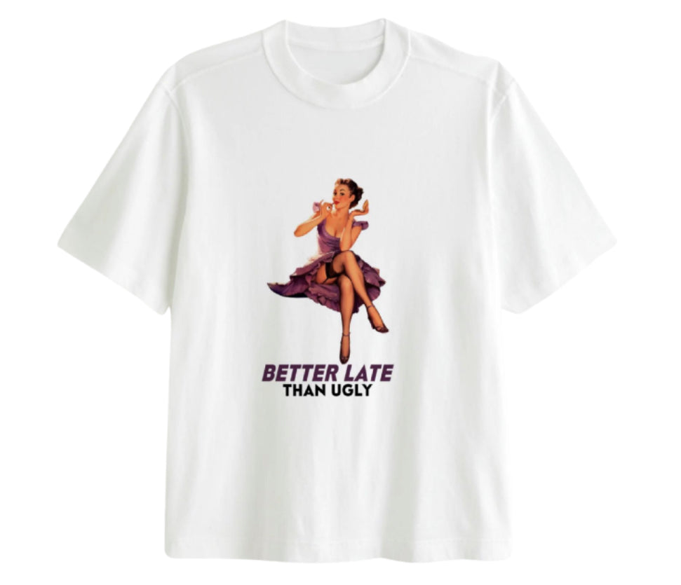 Better Late Than Ugly T-shirt