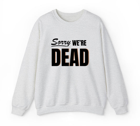 Sorry We’re Dead Sweatshirt